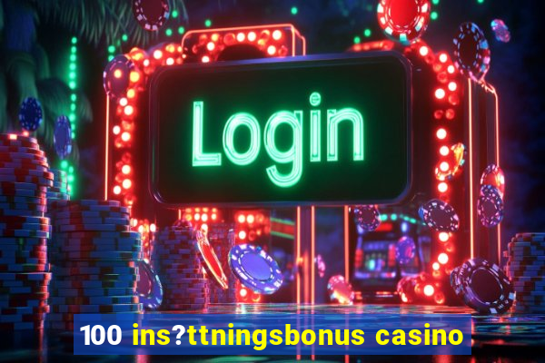 100 ins?ttningsbonus casino