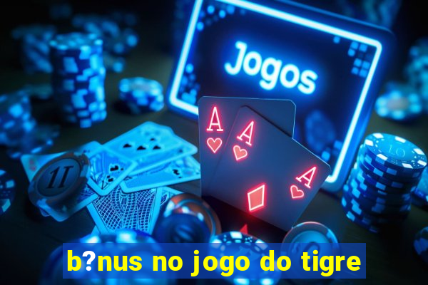 b?nus no jogo do tigre