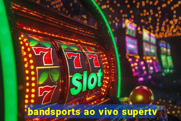 bandsports ao vivo supertv