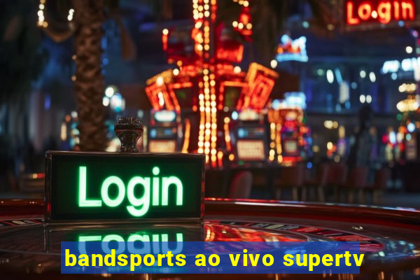 bandsports ao vivo supertv