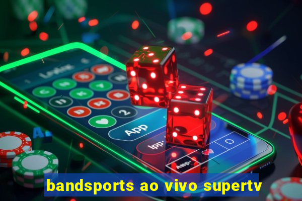 bandsports ao vivo supertv