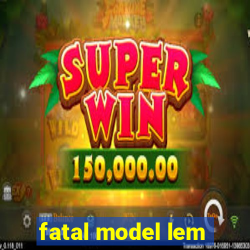 fatal model lem