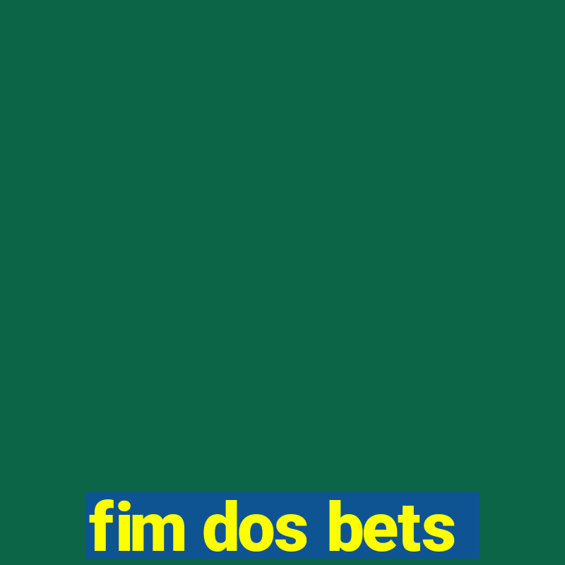 fim dos bets