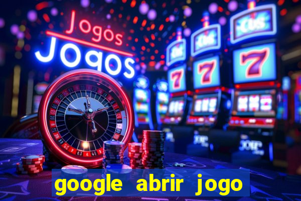 google abrir jogo de c****