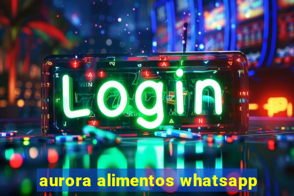 aurora alimentos whatsapp