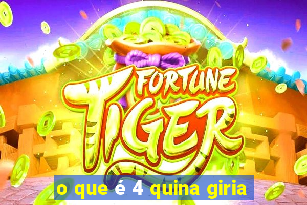 o que é 4 quina giria