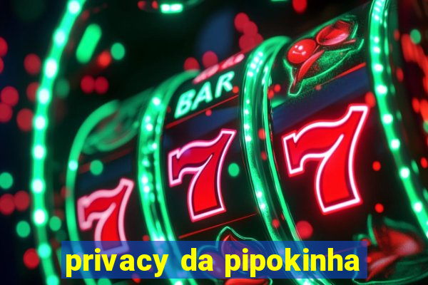 privacy da pipokinha