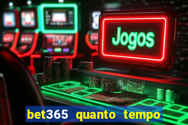 bet365 quanto tempo demora o saque