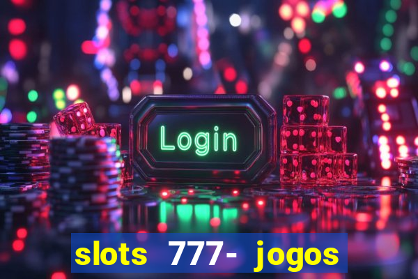 slots 777- jogos de cassino