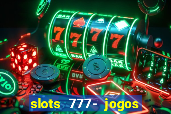 slots 777- jogos de cassino