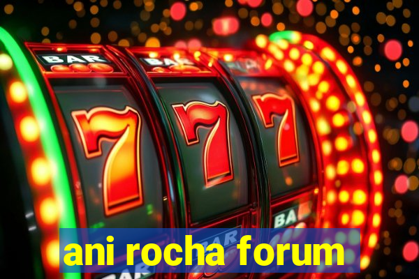 ani rocha forum