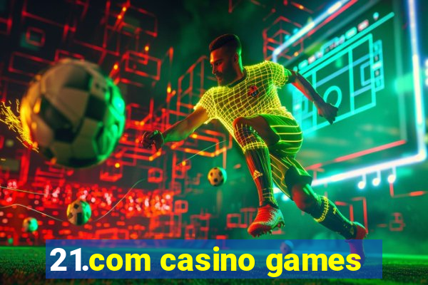 21.com casino games