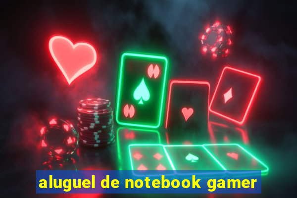 aluguel de notebook gamer