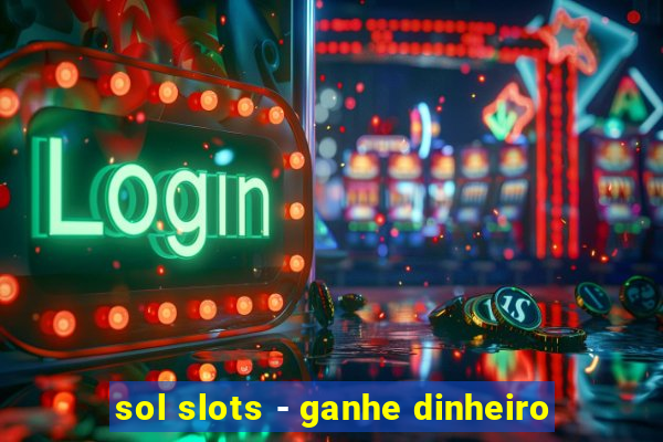 sol slots - ganhe dinheiro