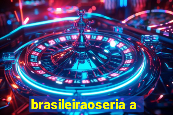 brasileiraoseria a