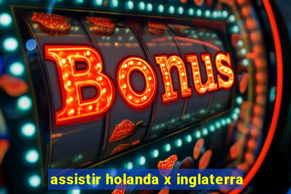 assistir holanda x inglaterra