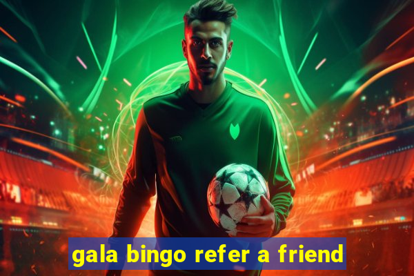 gala bingo refer a friend