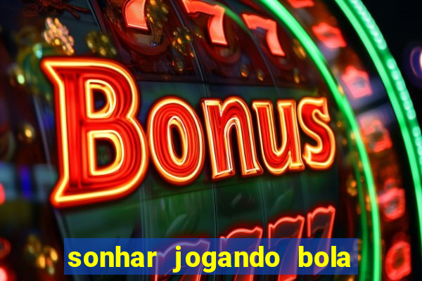 sonhar jogando bola e fazendo gol