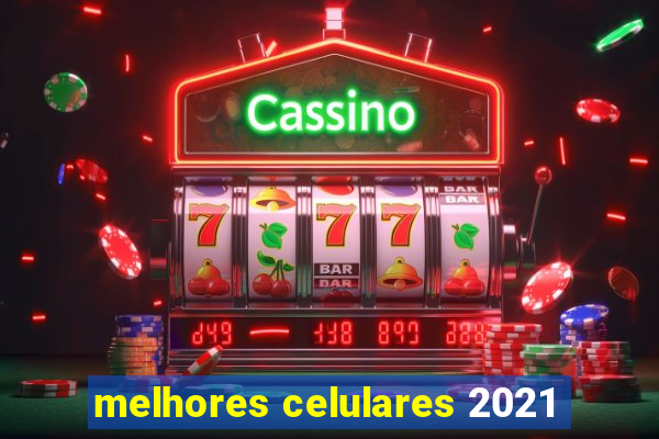 melhores celulares 2021