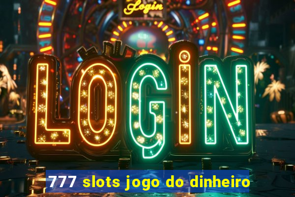 777 slots jogo do dinheiro