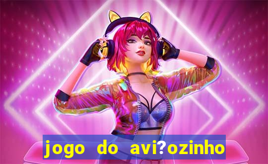 jogo do avi?ozinho como jogar