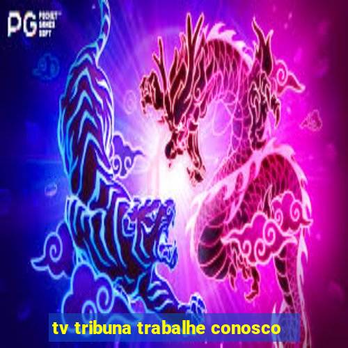 tv tribuna trabalhe conosco