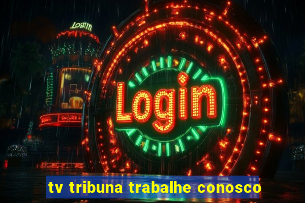 tv tribuna trabalhe conosco