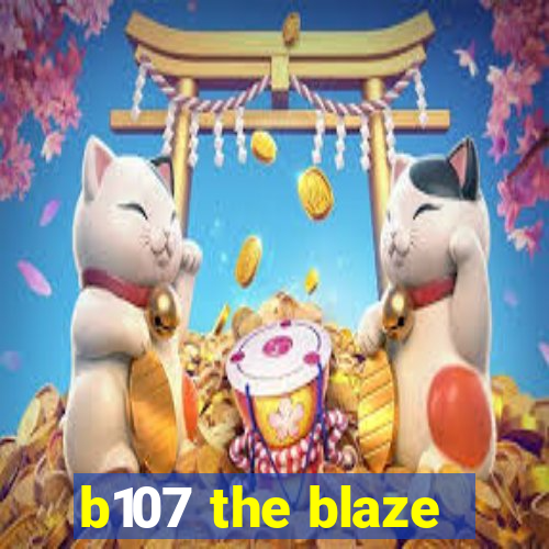 b107 the blaze