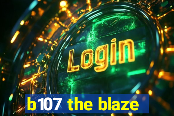 b107 the blaze