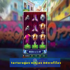 tartarugas ninjas necrofilas