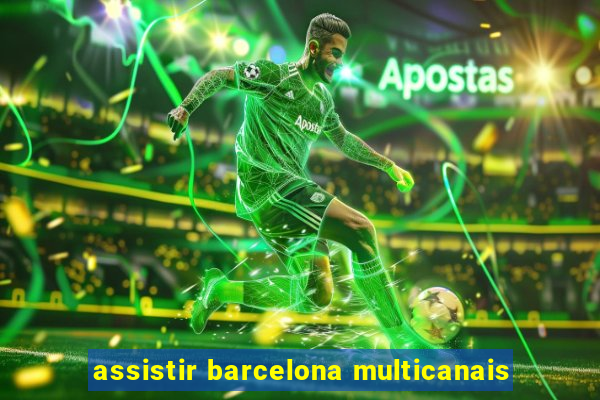 assistir barcelona multicanais