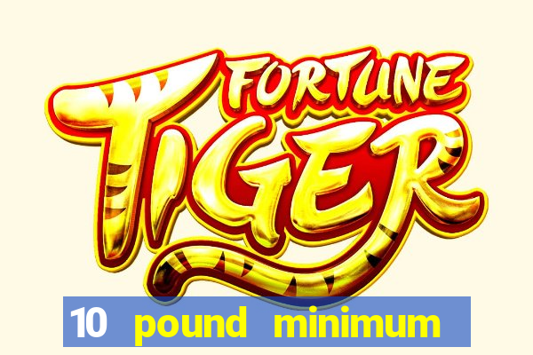 10 pound minimum deposit online casino