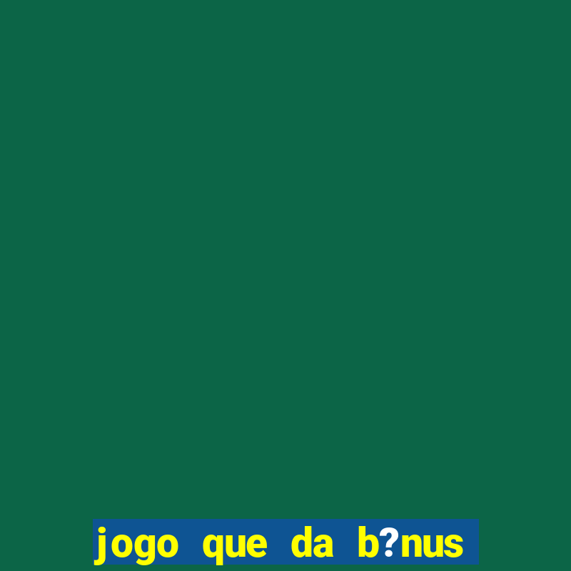 jogo que da b?nus antes de fazer depósitos