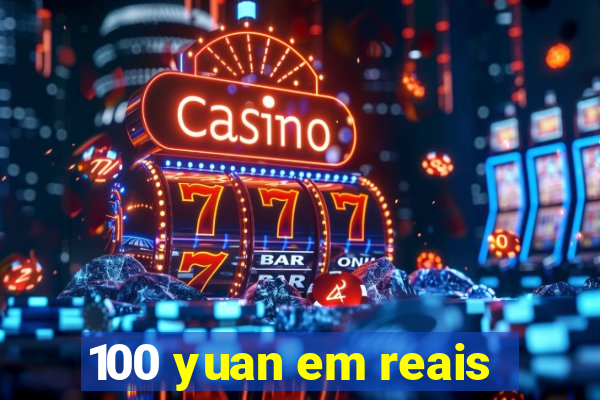 100 yuan em reais