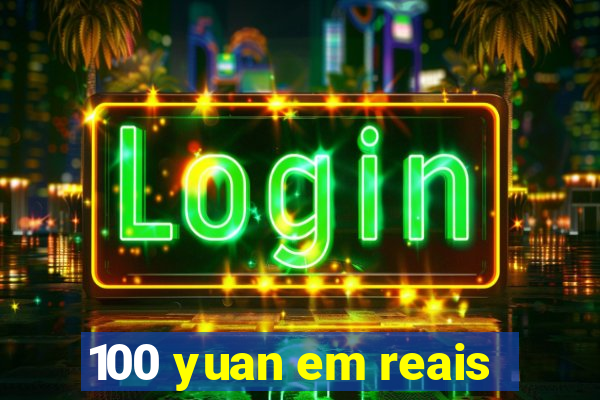 100 yuan em reais