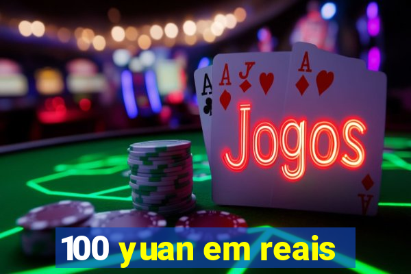 100 yuan em reais