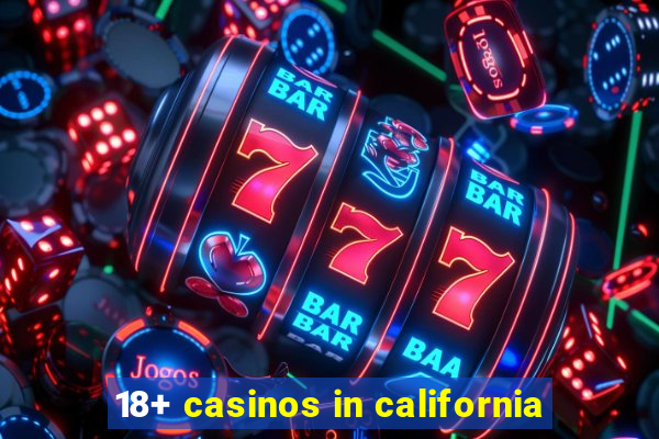 18+ casinos in california