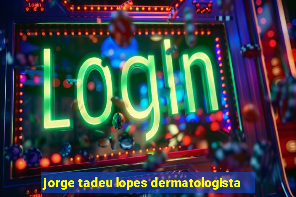 jorge tadeu lopes dermatologista