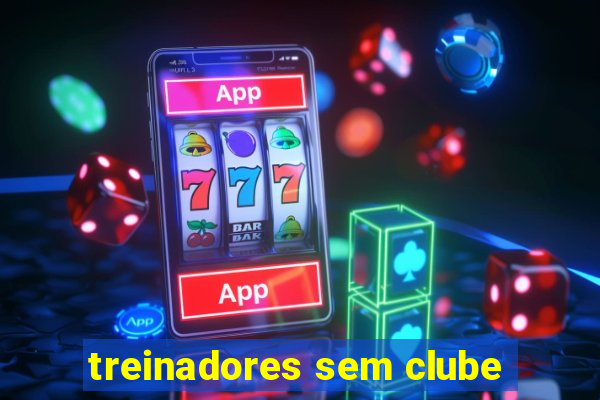 treinadores sem clube