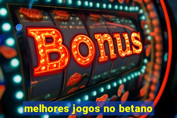 melhores jogos no betano