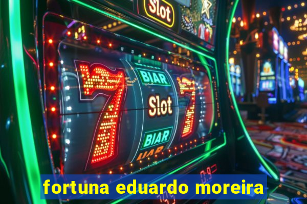 fortuna eduardo moreira