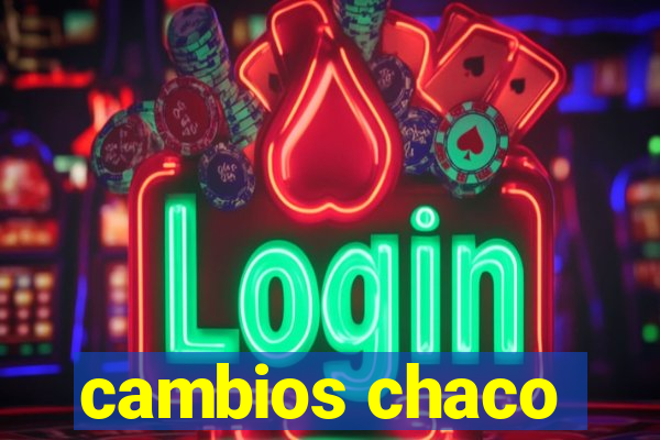 cambios chaco