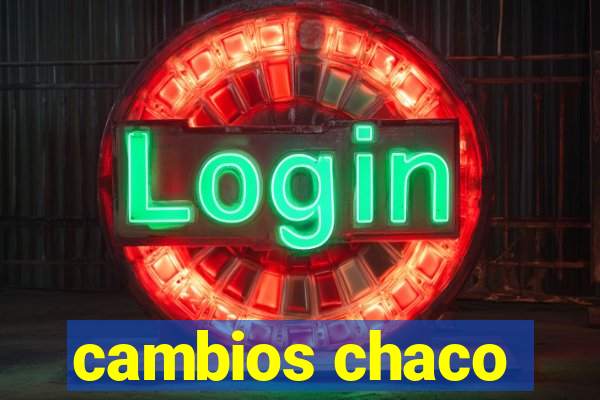 cambios chaco