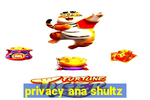 privacy ana shultz