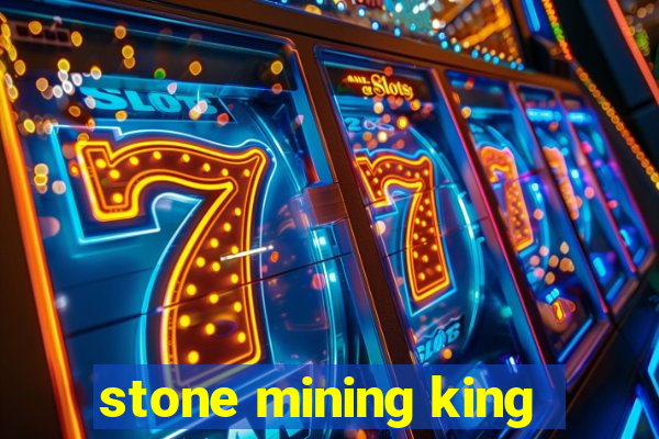 stone mining king