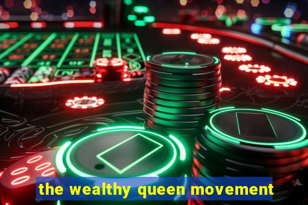 the wealthy queen movement