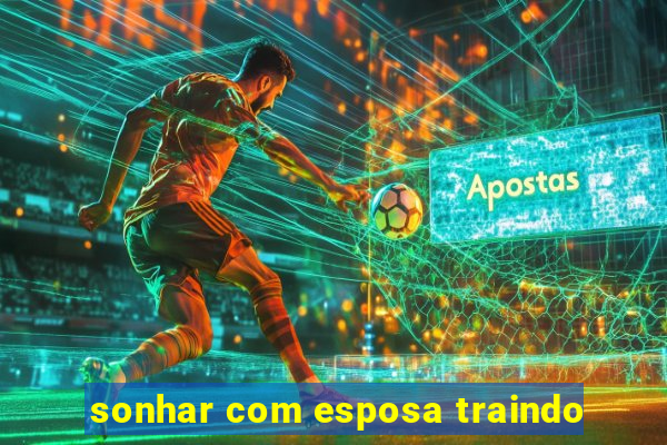 sonhar com esposa traindo