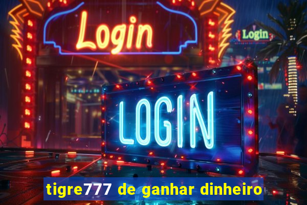 tigre777 de ganhar dinheiro