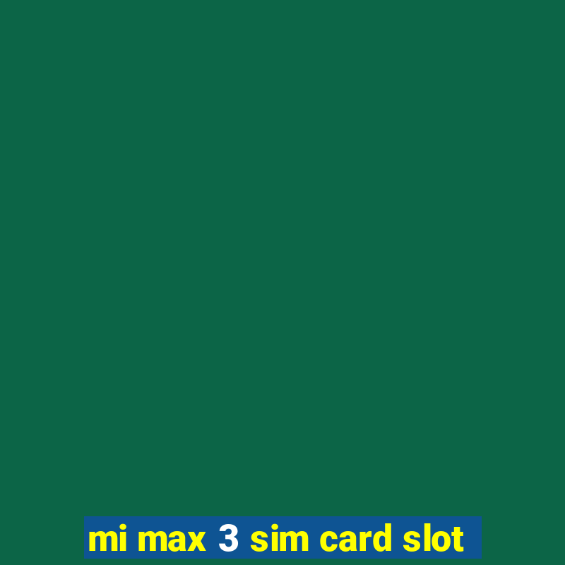 mi max 3 sim card slot