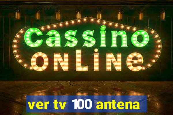 ver tv 100 antena